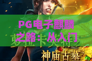 PG电子麒麟之路:从入门到进阶,PG电子麒麟之路玩法与节奏全解析,PG电子麒麟之路新手避坑指南 PG电子麒麟之路:从入门到进阶,PG电子麒麟之路玩法与节奏全解析,PG电子麒麟之路新手避坑指南