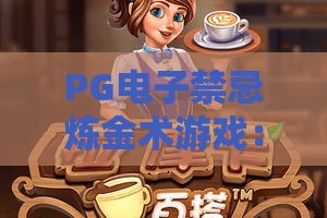 PG电子禁忌炼金术游戏:是猎奇陷阱还是隐藏神作?PG电子禁忌炼金术游戏深度拆解与避坑指南 PG电子禁忌炼金术游戏:是猎奇陷阱还是隐藏神作?PG电子禁忌炼金术游戏深度拆解与避坑指南