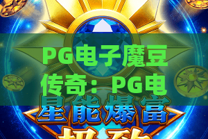 PG电子魔豆传奇:PG电子魔豆传奇玩法揭秘?魔豆传奇爆分机制与新手入门全解析 PG电子魔豆传奇:PG电子魔豆传奇玩法揭秘?魔豆传奇爆分机制与新手入门全解析