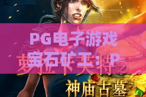 PG电子游戏宝石矿工：PG电子游戏宝石矿工玩法揭秘？PG电子游戏宝石矿工新手进阶全攻略