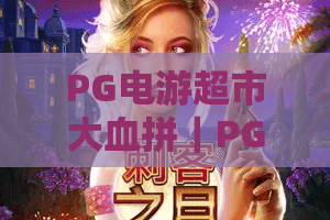 PG电游超市大血拼|PG电游超市大血拼怎么玩?2026年省钱攻略与爆分技巧全解析|PG电游超市大血拼值得冲吗 PG电游超市大血拼|PG电游超市大血拼怎么玩?2026年省钱攻略与爆分技巧全解析|PG电游超市大血拼值得冲吗
