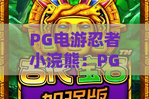 PG电游忍者小浣熊：PG电游忍者小浣熊玩法全解析？PG电游忍者小浣熊新手入门与进阶技巧