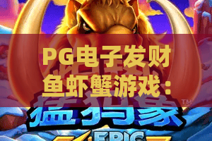 PG电子发财鱼虾蟹游戏:2026年PG电子发财鱼虾蟹游戏玩法全解析,PG电子发财鱼虾蟹游戏爆分技巧与新手入门指南 PG电子发财鱼虾蟹游戏:2026年PG电子发财鱼虾蟹游戏玩法全解析,PG电子发财鱼虾蟹游戏爆分技巧与新手入门指南