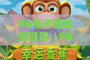 PG电子游戏抓抓乐:PG电子游戏抓抓乐怎么玩?PG电子游戏抓抓乐爆分技巧与新手避坑指南 PG电子游戏抓抓乐:PG电子游戏抓抓乐怎么玩?PG电子游戏抓抓乐爆分技巧与新手避坑指南