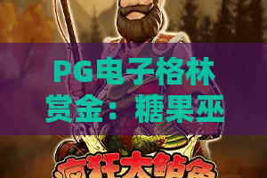 PG电子格林赏金：糖果巫——PG电子格林赏金怎么玩？糖果巫爆分技巧与体验全解析