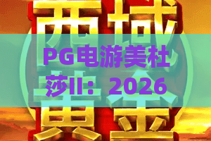 PG电游美杜莎II:2026年PG电游美杜莎II全新玩法揭秘,PG电游美杜莎II爆分技巧与特色解析 PG电游美杜莎II:2026年PG电游美杜莎II全新玩法揭秘,PG电游美杜莎II爆分技巧与特色解析