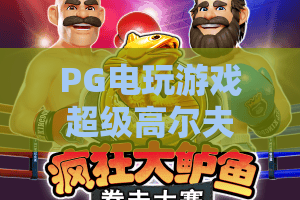 PG电玩游戏超级高尔夫:PG电玩游戏超级高尔夫怎么玩?掌握节奏与选杆的实用指南 PG电玩游戏超级高尔夫:PG电玩游戏超级高尔夫怎么玩?掌握节奏与选杆的实用指南