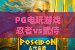 PG电玩游戏忍者vs武侍:谁才是2026年最强对决?PG电玩游戏忍者vs武侍玩法全解析与爆分技巧 PG电玩游戏忍者vs武侍:谁才是2026年最强对决?PG电玩游戏忍者vs武侍玩法全解析与爆分技巧