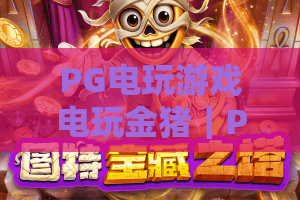 PG电玩游戏电玩金猪｜PG电玩游戏电玩金猪怎么刷高分？PG电玩游戏电玩金猪2026玩法&福利全指南