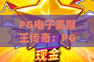 PG电子美猴王传奇：PG电子美猴王传奇玩法揭秘？PG电子美猴王传奇爆分技巧与主题魅力全解析