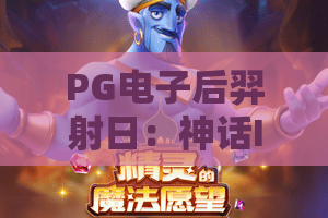 PG电子后羿射日：神话IP如何玩转电子游戏？PG电子后羿射日爆分机制与体验全解析