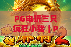 PG电玩三只疯狂小猪｜PG电玩三只疯狂小猪怎么玩？三只小猪爆分机制与实战技巧全解析
