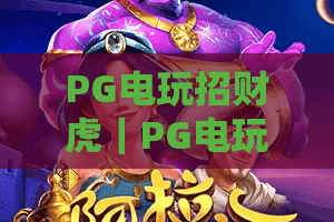 PG电玩招财虎|PG电玩招财虎怎么玩?2026年老虎机玩家必看攻略|PG电玩招财虎爆分技巧与主题特色全解析 PG电玩招财虎|PG电玩招财虎怎么玩?2026年老虎机玩家必看攻略|PG电玩招财虎爆分技巧与主题特色全解析