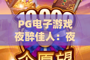 PG电子游戏夜醉佳人:夜醉佳人怎么玩?PG电子游戏夜醉佳人爆分技巧与体验解析 PG电子游戏夜醉佳人:夜醉佳人怎么玩?PG电子游戏夜醉佳人爆分技巧与体验解析