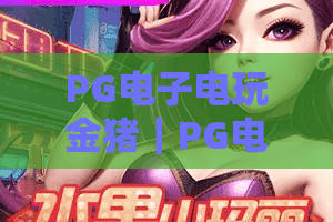 PG电子电玩金猪｜PG电子电玩金猪玩法全解析？金猪报喜背后的爆分逻辑与实战思路