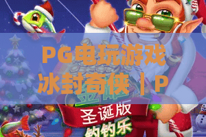 PG电玩游戏冰封奇侠｜PG电玩游戏冰封奇侠2026玩法进阶指南｜PG电玩游戏冰封奇侠隐藏彩蛋全揭秘