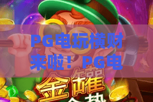 PG电玩横财来啦!PG电玩横财来啦?这款爆分老虎机凭什么让玩家疯狂追捧!PG电玩横财来啦到底藏着什么惊喜? PG电玩横财来啦!PG电玩横财来啦?这款爆分老虎机凭什么让玩家疯狂追捧!PG电玩横财来啦到底藏着什么惊喜?