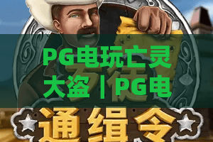PG电玩亡灵大盗｜PG电玩亡灵大盗爆分机制全解析｜PG电玩亡灵大盗新手避坑指南