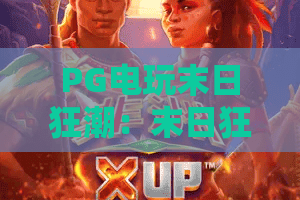 PG电玩末日狂潮：末日狂潮怎么玩？PG电玩末日狂潮爆分技巧与主题解析