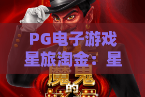 PG电子游戏星旅淘金:星旅淘金怎么玩?PG电子游戏星旅淘金爆分技巧与体验解析 PG电子游戏星旅淘金:星旅淘金怎么玩?PG电子游戏星旅淘金爆分技巧与体验解析