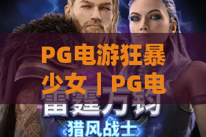 PG电游狂暴少女｜PG电游狂暴少女玩法全解析：狂暴少女爆分机制、特色符号与实战节奏