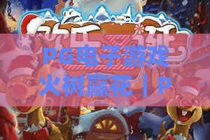 PG电子游戏火树赢花|PG电子游戏火树赢花怎么玩?爆分机制与实战技巧全解析|PG电子游戏火树赢花新手入门指南 PG电子游戏火树赢花|PG电子游戏火树赢花怎么玩?爆分机制与实战技巧全解析|PG电子游戏火树赢花新手入门指南