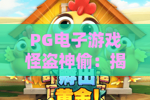 PG电子游戏怪盗神偷:揭秘PG电子游戏怪盗神偷的爆分机制,怪盗神偷隐藏玩法全解析 PG电子游戏怪盗神偷:揭秘PG电子游戏怪盗神偷的爆分机制,怪盗神偷隐藏玩法全解析