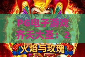 PG电子游戏齐天大圣：2026年PG电子游戏齐天大圣怎么玩？PG电子游戏齐天大圣爆分技巧与主题特色全解析