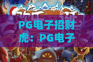 PG电子招财虎:PG电子招财虎怎么玩?2026年新手必看的招财虎爆分技巧与玩法解析 PG电子招财虎:PG电子招财虎怎么玩?2026年新手必看的招财虎爆分技巧与玩法解析