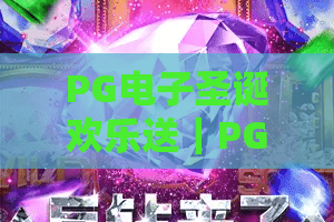 PG电子圣诞欢乐送|PG电子圣诞欢乐送怎么玩?节日限定玩法与奖励全解析|PG电子圣诞欢乐送实用攻略 PG电子圣诞欢乐送|PG电子圣诞欢乐送怎么玩?节日限定玩法与奖励全解析|PG电子圣诞欢乐送实用攻略