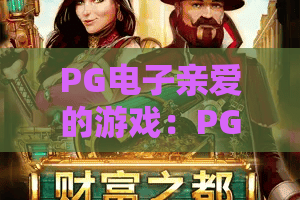 PG电子亲爱的游戏：PG电子亲爱的游戏为何让人上头？PG电子亲爱的游戏玩法与体验全解析
