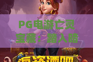 PG电游亡灵宝藏：踏入暗黑海盗秘境 | PG电游亡灵宝藏解锁专属福利 | PG电游亡灵宝藏2026通关技巧全解析