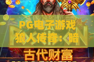 PG电子游戏狼人传奇:暗夜猎手如何觉醒?PG电子游戏狼人传奇玩法与沉浸体验全解析 PG电子游戏狼人传奇:暗夜猎手如何觉醒?PG电子游戏狼人传奇玩法与沉浸体验全解析