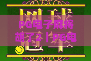 PG电子麻将胡了2｜PG电子麻将胡了2玩法全解析：胡牌机制、爆分节奏与实战技巧一次看懂