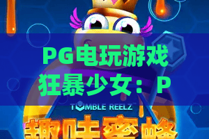 PG电玩游戏狂暴少女：PG电玩游戏狂暴少女爆分节奏怎么抓？狂暴少女玩法与爆分体验全解析