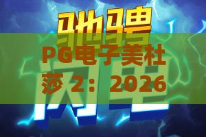 PG电子美杜莎 2:2026年PG电子美杜莎 2全新玩法解析,PG电子美杜莎 2爆分机制与实战技巧 PG电子美杜莎 2:2026年PG电子美杜莎 2全新玩法解析,PG电子美杜莎 2爆分机制与实战技巧