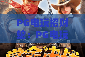 PG电玩招财蛇:PG电玩招财蛇怎么玩?招财蛇爆分技巧与试玩体验全解析,PG电玩招财蛇新手入门必读 PG电玩招财蛇:PG电玩招财蛇怎么玩?招财蛇爆分技巧与试玩体验全解析,PG电玩招财蛇新手入门必读