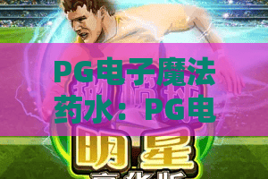 PG电子魔法药水:PG电子魔法药水怎么玩?揭秘PG电子魔法药水爆分机制与实战技巧 PG电子魔法药水:PG电子魔法药水怎么玩?揭秘PG电子魔法药水爆分机制与实战技巧