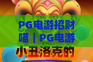 PG电游招财喵｜PG电游招财喵玩法揭秘，招财喵爆分技巧与新手入门全攻略