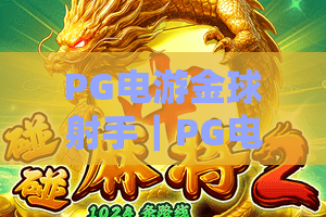 PG电游金球射手|PG电游金球射手玩法全解析,爆分节奏与实战技巧一次看懂 PG电游金球射手|PG电游金球射手玩法全解析,爆分节奏与实战技巧一次看懂