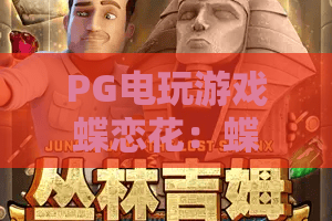 PG电玩游戏蝶恋花:蝶恋花PG电玩游戏玩法亮点在哪?蝶恋花PG电玩游戏新手体验指南 PG电玩游戏蝶恋花:蝶恋花PG电玩游戏玩法亮点在哪?蝶恋花PG电玩游戏新手体验指南
