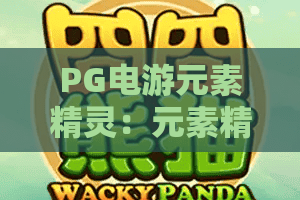 PG电游元素精灵:元素精灵玩法全解析,PG电游元素精灵带你玩转属性相克与爆分节奏 PG电游元素精灵:元素精灵玩法全解析,PG电游元素精灵带你玩转属性相克与爆分节奏