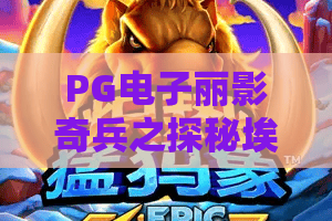 PG电子丽影奇兵之探秘埃及:丽影奇兵之探秘埃及怎么玩?丽影奇兵之探秘埃及主题与机制全解析 PG电子丽影奇兵之探秘埃及:丽影奇兵之探秘埃及怎么玩?丽影奇兵之探秘埃及主题与机制全解析