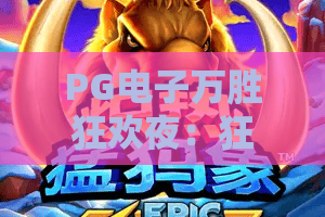 PG电子万胜狂欢夜:狂欢夜怎么玩?PG电子万胜狂欢夜亮点与实用攻略全解析 PG电子万胜狂欢夜:狂欢夜怎么玩?PG电子万胜狂欢夜亮点与实用攻略全解析