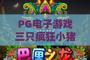 PG电子游戏三只疯狂小猪:三只疯狂小猪玩法解析,PG电子游戏三只疯狂小猪新手入门指南 PG电子游戏三只疯狂小猪:三只疯狂小猪玩法解析,PG电子游戏三只疯狂小猪新手入门指南