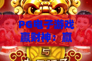 PG电子游戏赢财神:赢财神玩法怎么玩?PG电子游戏赢财神爆分体验与技巧全解析 PG电子游戏赢财神:赢财神玩法怎么玩?PG电子游戏赢财神爆分体验与技巧全解析
