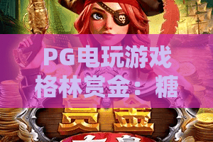 PG电玩游戏格林赏金：糖果屋｜2026全新版本解析：甜蜜闯关技巧+高额赏金攻略PG电玩游戏格林赏金：糖果屋