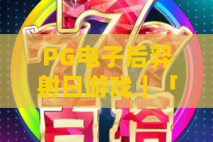PG电子后羿射日游戏｜「PG电子后羿射日游戏」核心玩法揭秘｜PG电子后羿射日游戏2026专属福利攻略