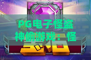 PG电子怪盗神偷游戏:怪盗神偷游戏玩法揭秘,PG电子怪盗神偷游戏爆分体验全解析 PG电子怪盗神偷游戏:怪盗神偷游戏玩法揭秘,PG电子怪盗神偷游戏爆分体验全解析
