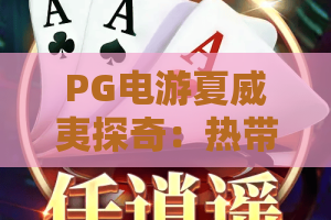 PG电游夏威夷探奇：热带主题怎么玩？PG电游夏威夷探奇特色与节奏解析，PG电游夏威夷探奇新手入门要点